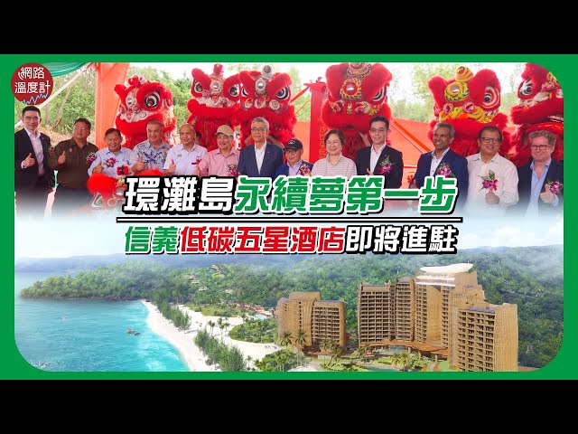 環灘島永續夢第一步 信義低碳五星酒店即將進駐｜#永續 #ESG #馬來西亞 #信義房屋 #沙巴 ｜網路溫度計