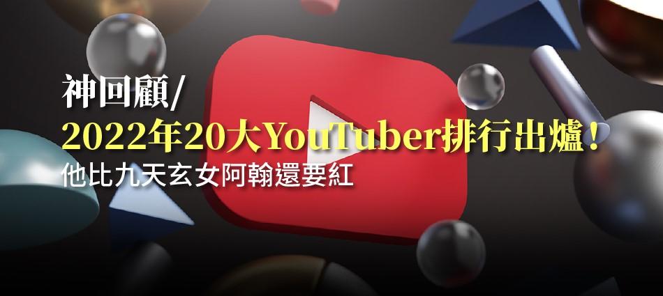 神回顧／2022年20大YouTuber排行出爐！他比九天玄女阿翰還要紅